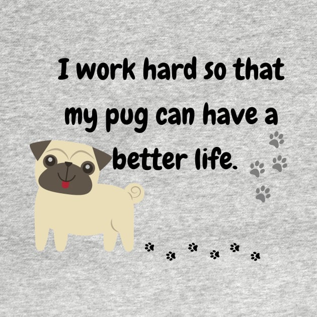 I Work Hard So That My Pug Have A Better Life by MinimalSpace